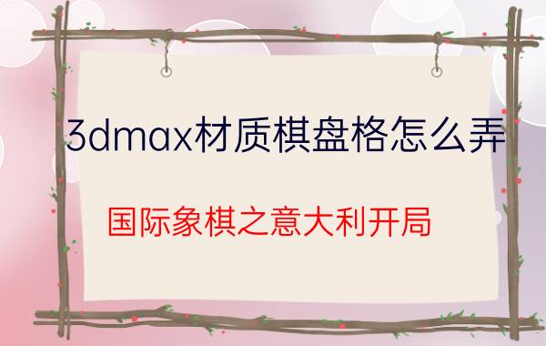 3dmax材质棋盘格怎么弄 国际象棋之意大利开局？